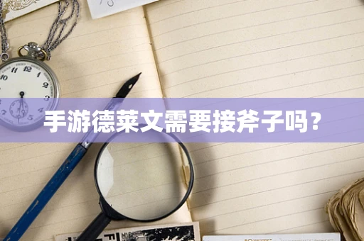 手游德莱文需要接斧子吗？