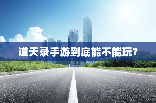 道天录手游到底能不能玩？
