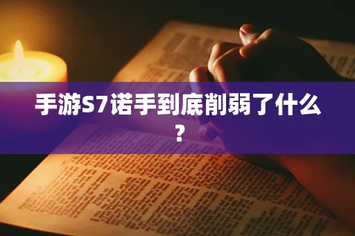 手游S7诺手到底削弱了什么？