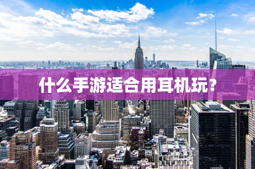 什么手游适合用耳机玩？