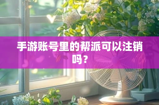手游账号里的帮派可以注销吗？