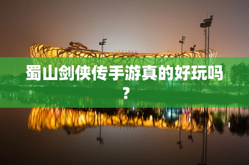 蜀山剑侠传手游真的好玩吗？