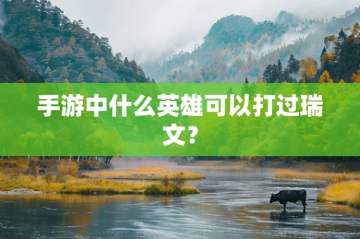 手游中什么英雄可以打过瑞文？