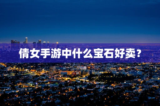 倩女手游中什么宝石好卖？