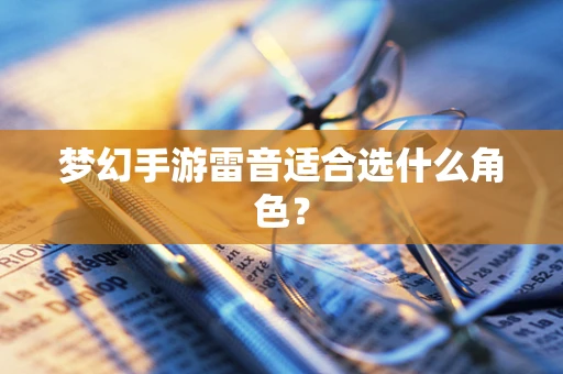 梦幻手游雷音适合选什么角色？