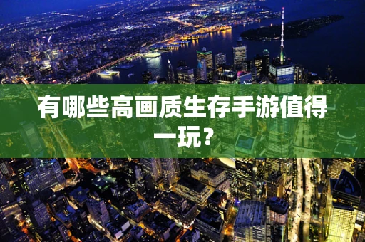 有哪些高画质生存手游值得一玩？