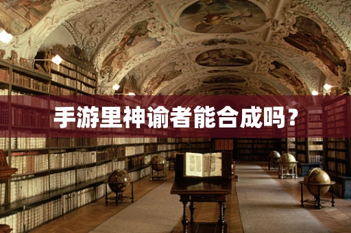 手游里神谕者能合成吗？