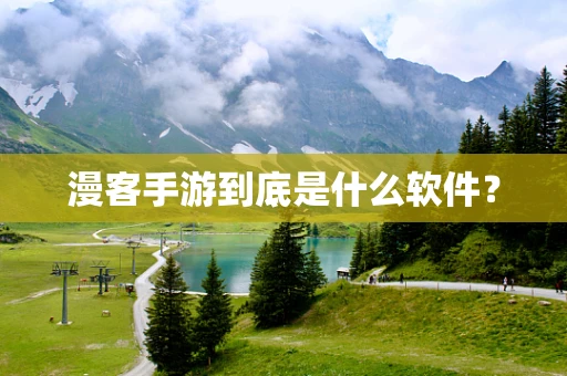漫客手游到底是什么软件？
