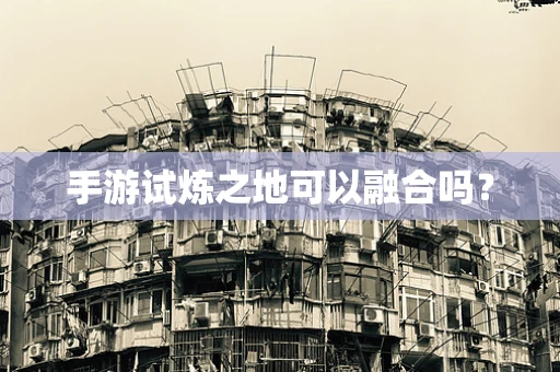 手游试炼之地可以融合吗？