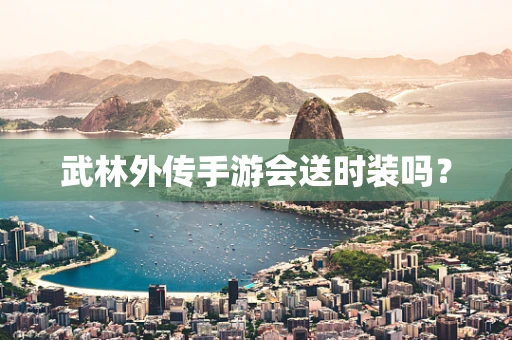 武林外传手游会送时装吗？