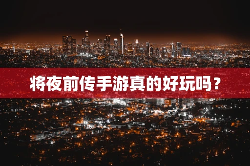 将夜前传手游真的好玩吗？