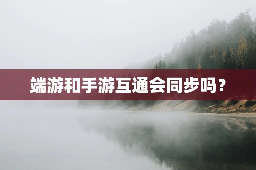 端游和手游互通会同步吗？