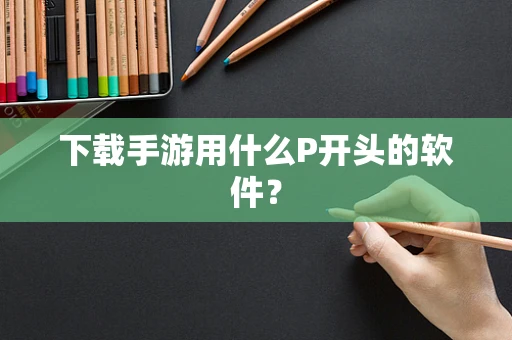 下载手游用什么P开头的软件？