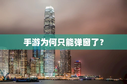 手游为何只能弹窗了？