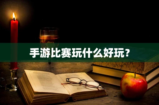 手游比赛玩什么好玩？