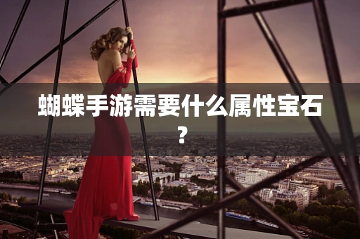 蝴蝶手游需要什么属性宝石？