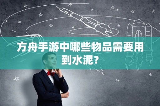 方舟手游中哪些物品需要用到水泥？