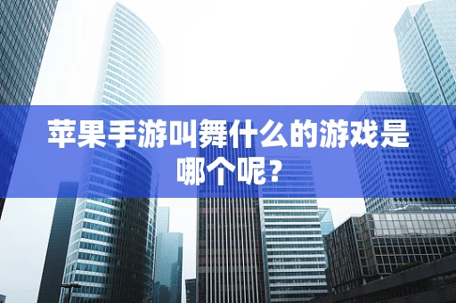 苹果手游叫舞什么的游戏是哪个呢？