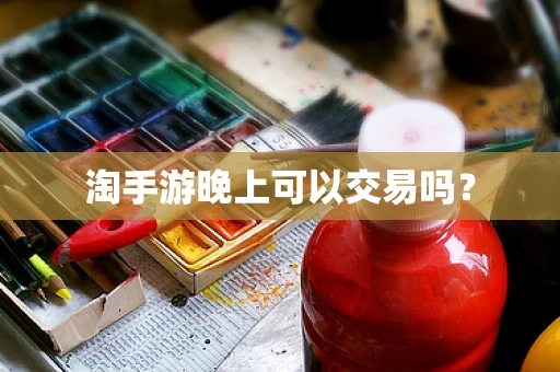淘手游晚上可以交易吗？