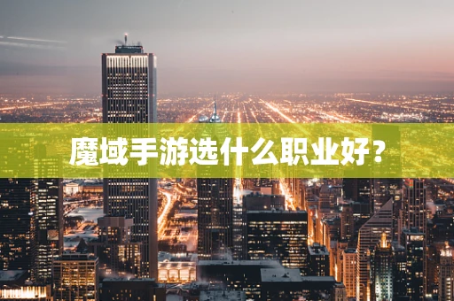 魔域手游选什么职业好？