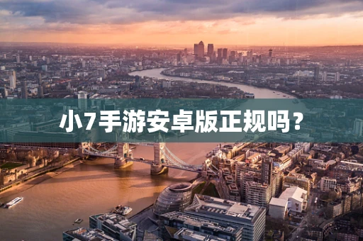 小7手游安卓版正规吗？