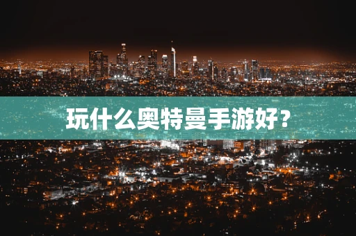 玩什么奥特曼手游好？
