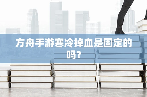 方舟手游寒冷掉血是固定的吗？