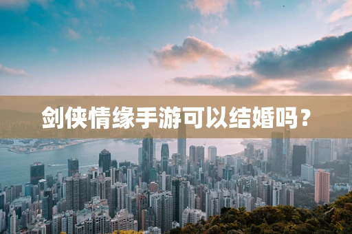 剑侠情缘手游可以结婚吗？