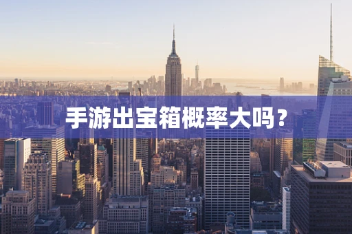手游出宝箱概率大吗？