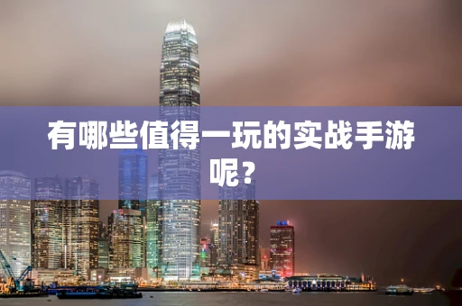 有哪些值得一玩的实战手游呢？