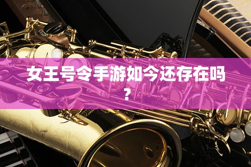 女王号令手游如今还存在吗？
