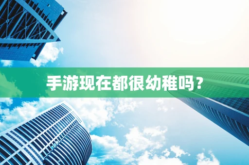 手游现在都很幼稚吗？