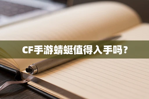 CF手游蜻蜓值得入手吗？