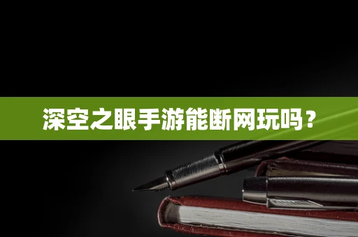 深空之眼手游能断网玩吗？