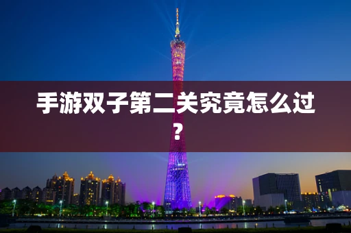 手游双子第二关究竟怎么过？