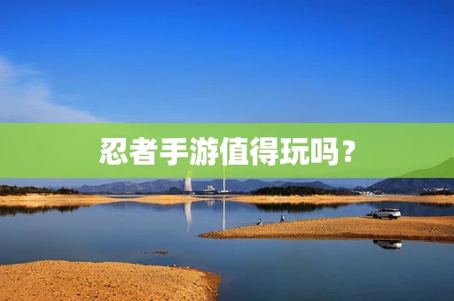 忍者手游值得玩吗？