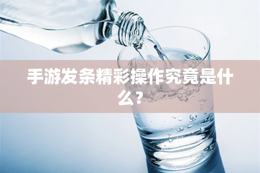手游发条精彩操作究竟是什么？