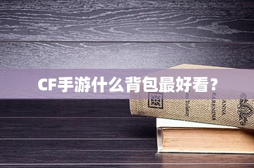 CF手游什么背包最好看？