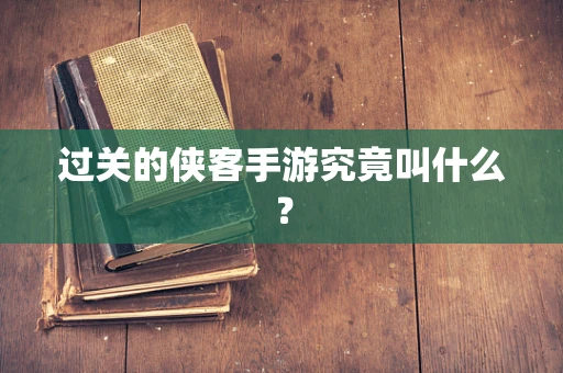 过关的侠客手游究竟叫什么？