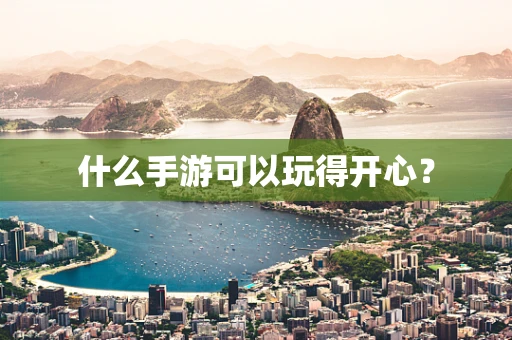 什么手游可以玩得开心？