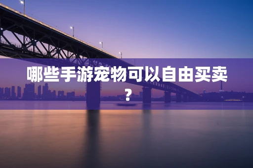 哪些手游宠物可以自由买卖？