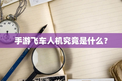 手游飞车人机究竟是什么？