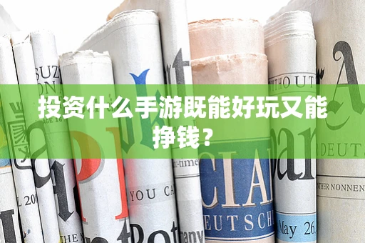 投资什么手游既能好玩又能挣钱？