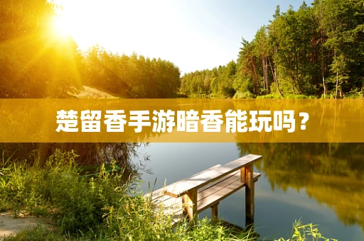 楚留香手游暗香能玩吗？