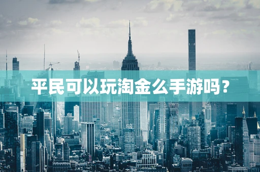 平民可以玩淘金么手游吗？