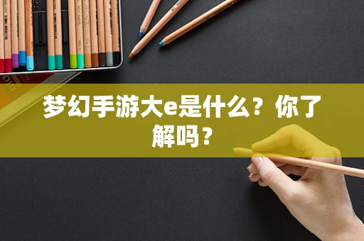 梦幻手游大e是什么？你了解吗？