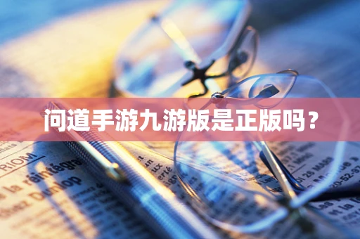 问道手游九游版是正版吗？