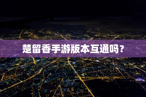 楚留香手游版本互通吗？