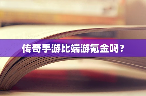 传奇手游比端游氪金吗？