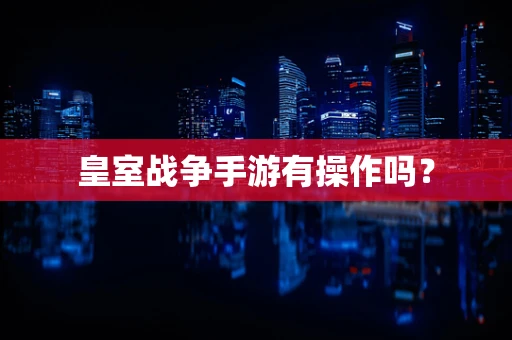 皇室战争手游有操作吗？